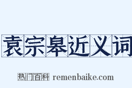 袁宗皋近义词是什么意思的图片